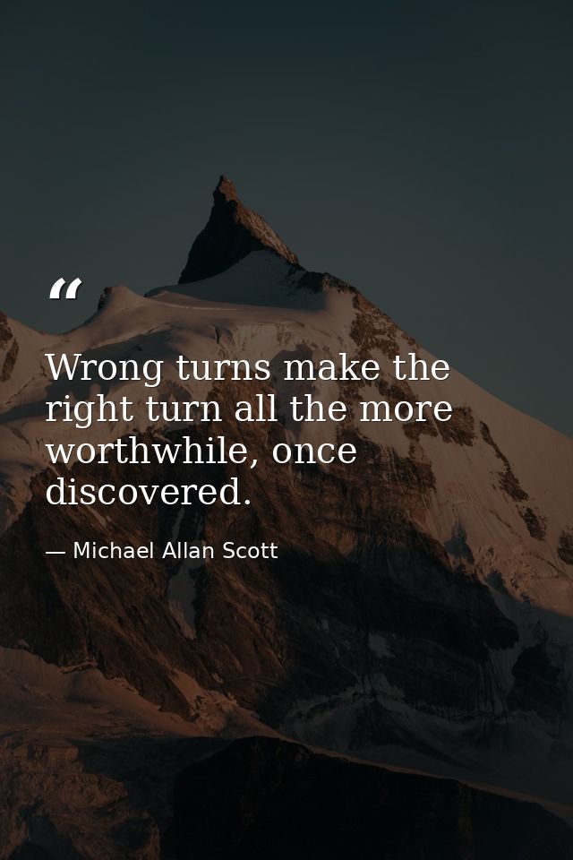 Wrong turns make the right turn all the more worthwhile, once discovered. — Michael Allan Scott