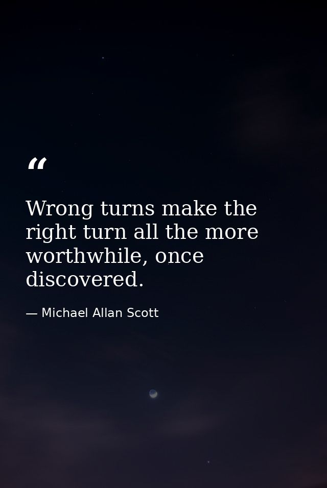 Wrong turns make the right turn all the more worthwhile, once discovered. — Michael Allan Scott