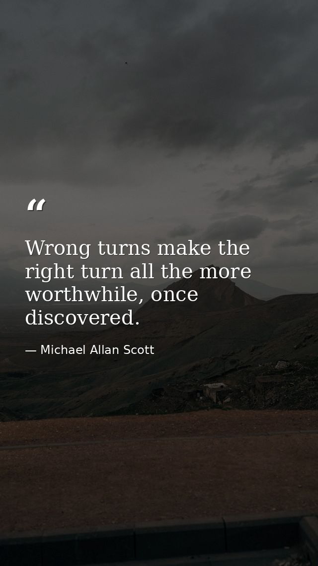 Wrong turns make the right turn all the more worthwhile, once discovered. — Michael Allan Scott