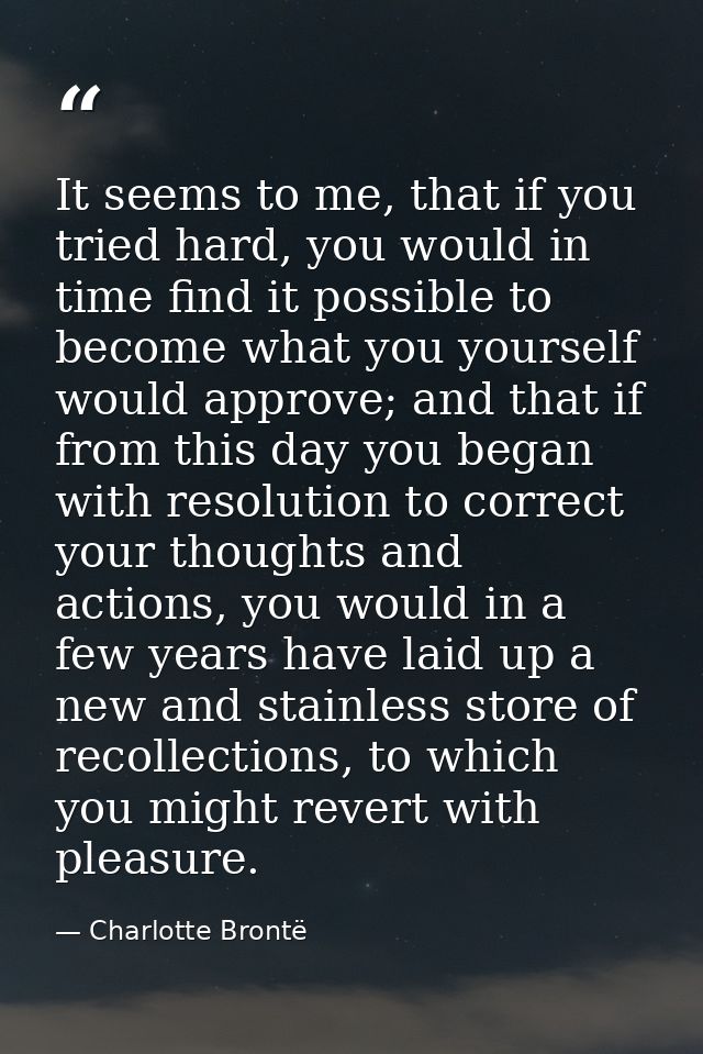 It seems to me, that if you tried hard, you would in time find it possible to become what you yourself would approve; an — Charlotte Brontë