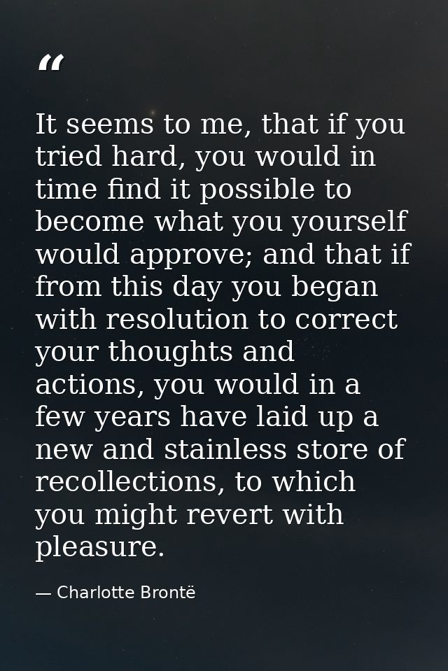 It seems to me, that if you tried hard, you would in time find it possible to become what you yourself would approve; an — Charlotte Brontë