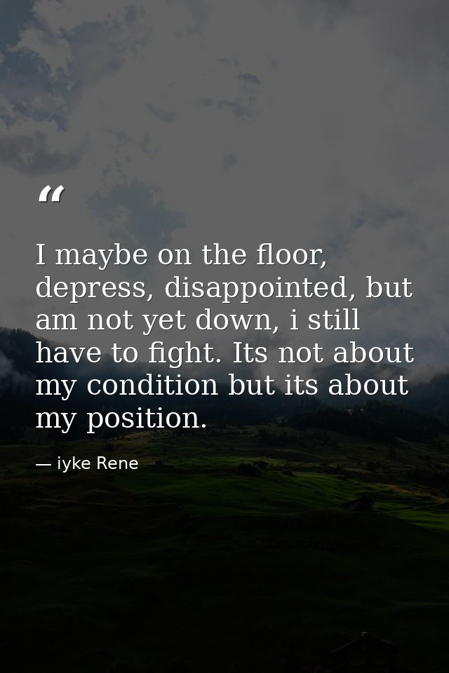 I maybe on the floor, depress, disappointed, but am not yet down, i still have to fight. Its not about my condition but  — iyke Rene