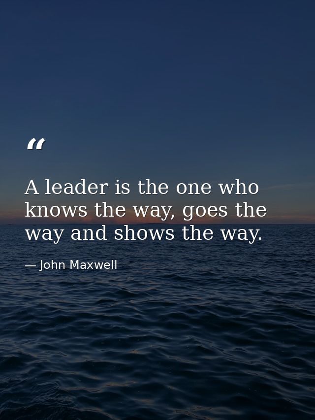 A leader is the one who knows the way, goes the way and shows the way. — John Maxwell