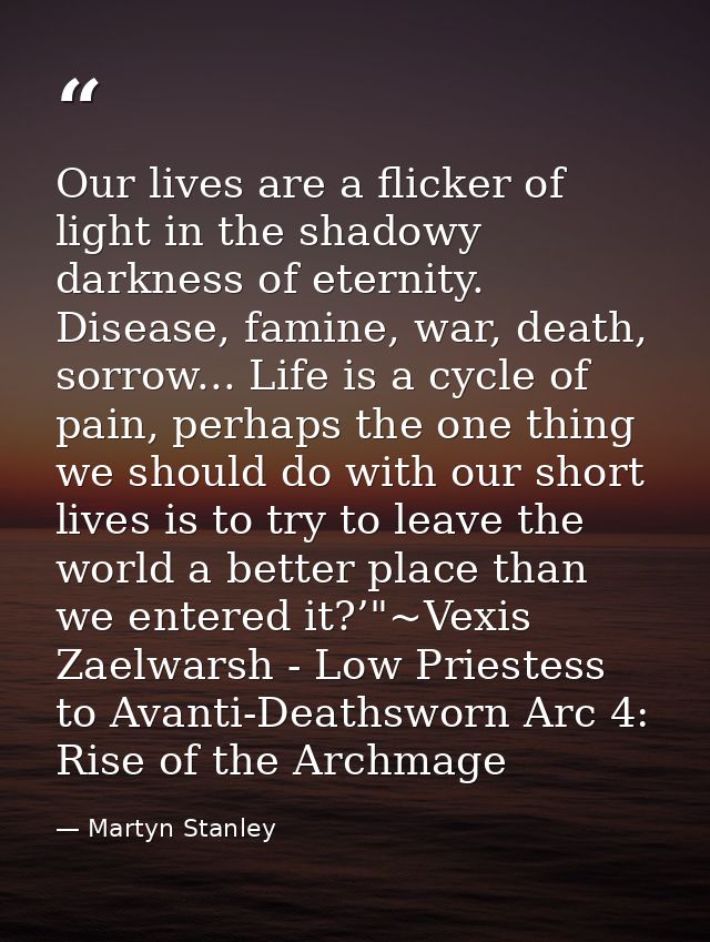 Our lives are a flicker of light in the shadowy darkness of eternity. Disease, famine, war, death, sorrow... Life is a c — Martyn Stanley