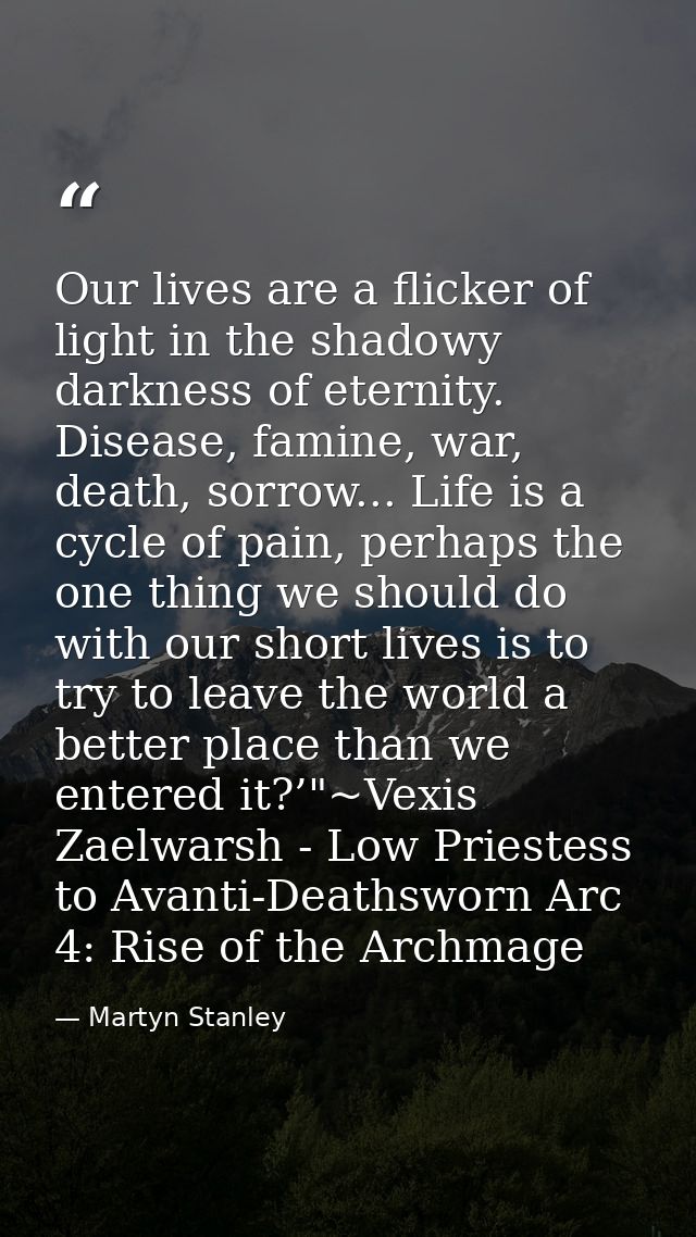 Our lives are a flicker of light in the shadowy darkness of eternity. Disease, famine, war, death, sorrow... Life is a c — Martyn Stanley