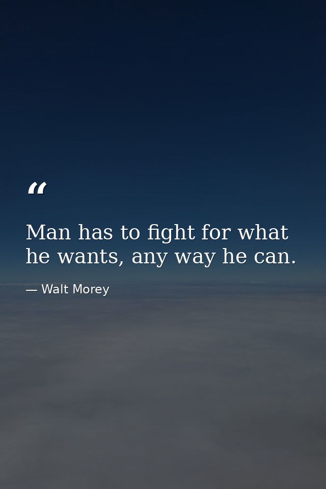 Man has to fight for what he wants, any way he can. — Walt Morey