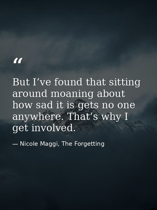 But I’ve found that sitting around moaning about how sad it is gets no one anywhere. That’s why I get involved. — Nicole Maggi, The Forgetting