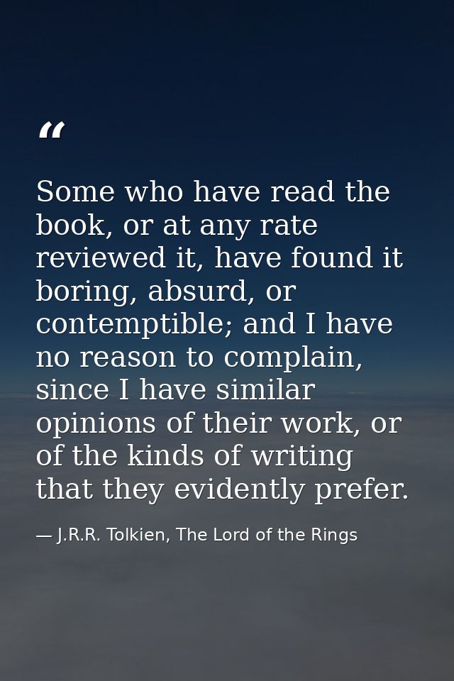 Some who have read the book, or at any rate reviewed it, have found it boring, absurd, or contemptible; and I have no re — J.R.R. Tolkien, The Lord of the Rings