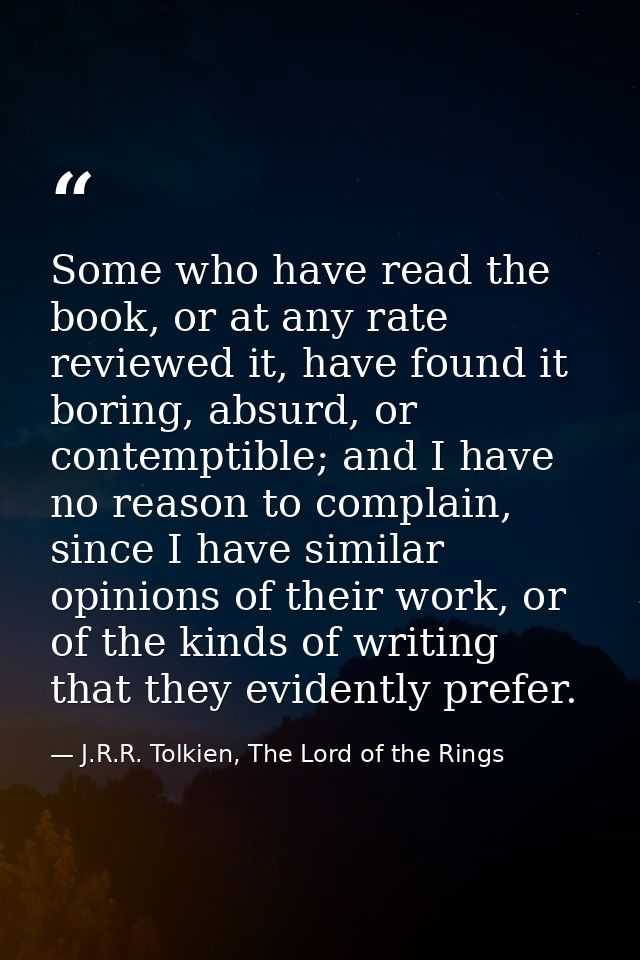 Some who have read the book, or at any rate reviewed it, have found it boring, absurd, or contemptible; and I have no re — J.R.R. Tolkien, The Lord of the Rings