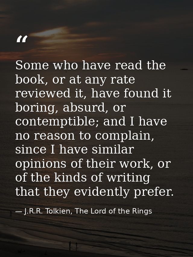 Some who have read the book, or at any rate reviewed it, have found it boring, absurd, or contemptible; and I have no re — J.R.R. Tolkien, The Lord of the Rings