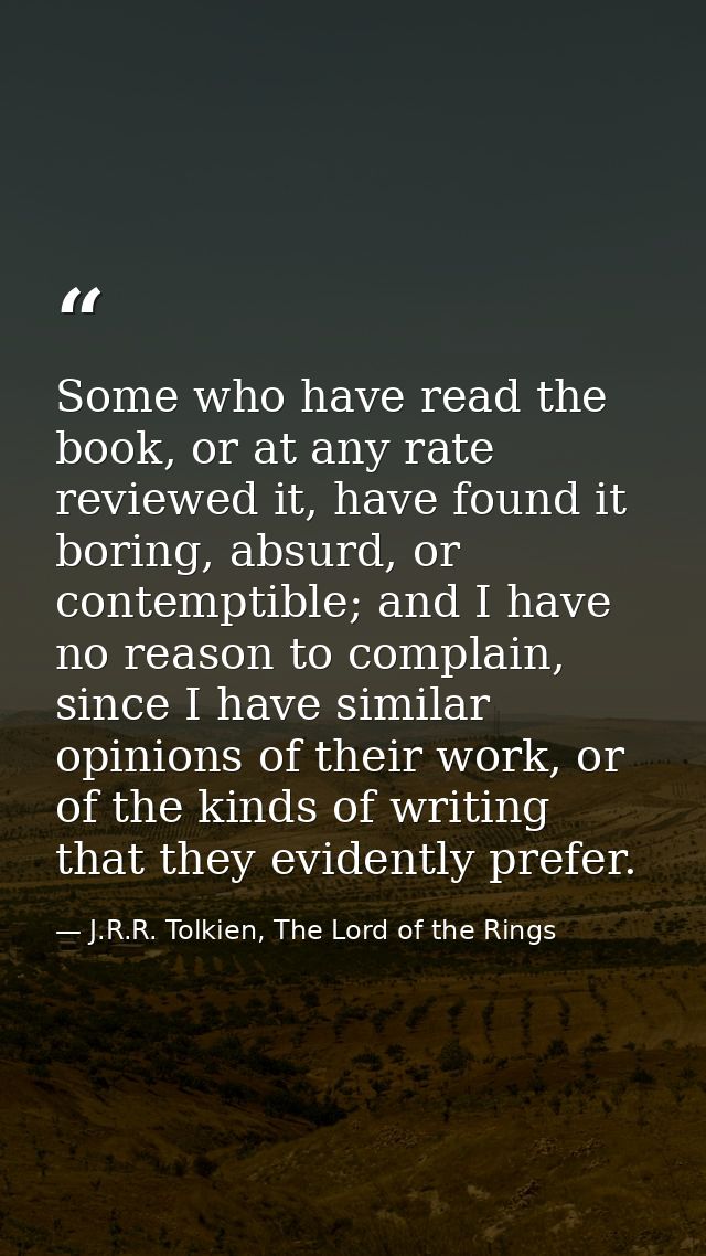 Some who have read the book, or at any rate reviewed it, have found it boring, absurd, or contemptible; and I have no re — J.R.R. Tolkien, The Lord of the Rings