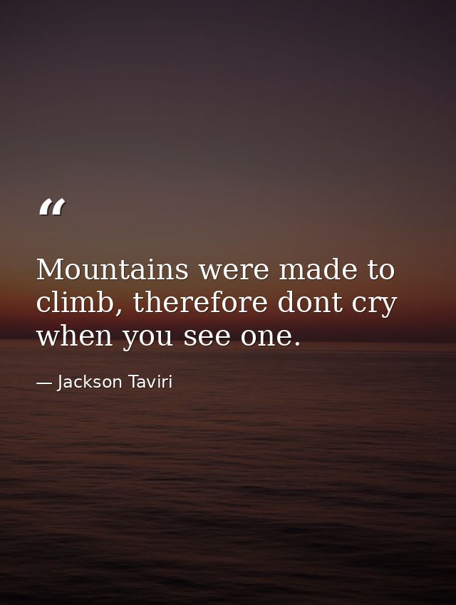 Mountains were made to climb, therefore dont cry when you see one. — Jackson Taviri
