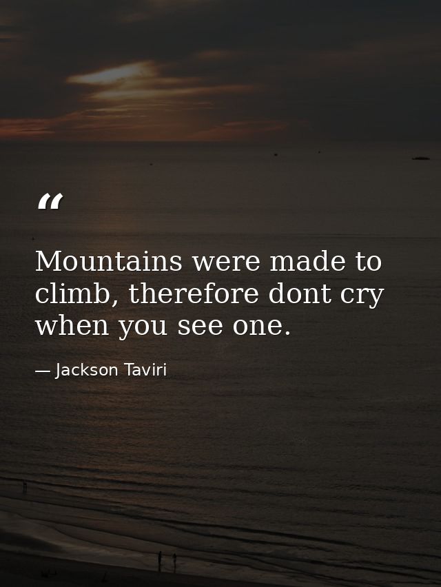 Mountains were made to climb, therefore dont cry when you see one. — Jackson Taviri