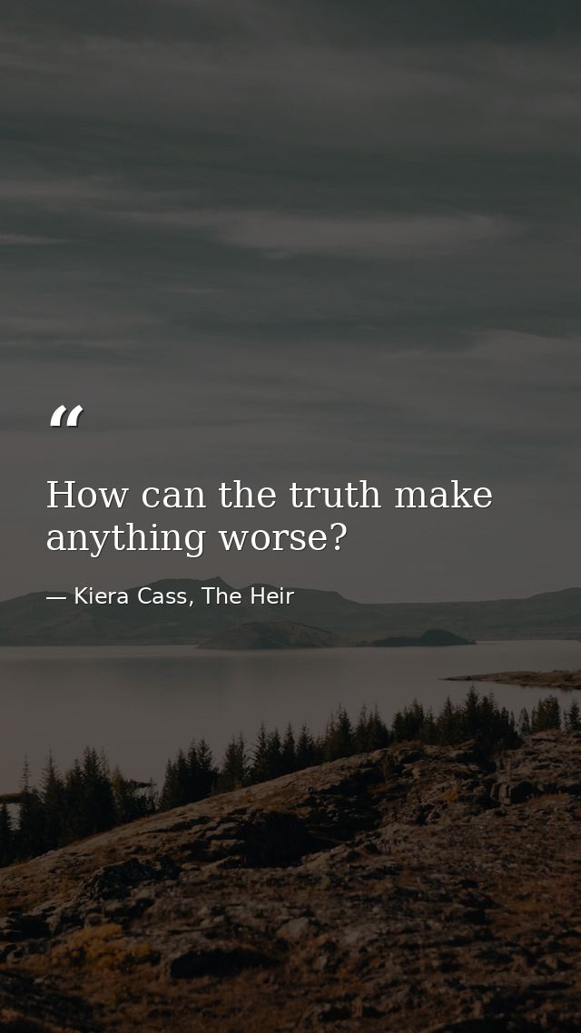 How can the truth make anything worse? — Kiera Cass, The Heir