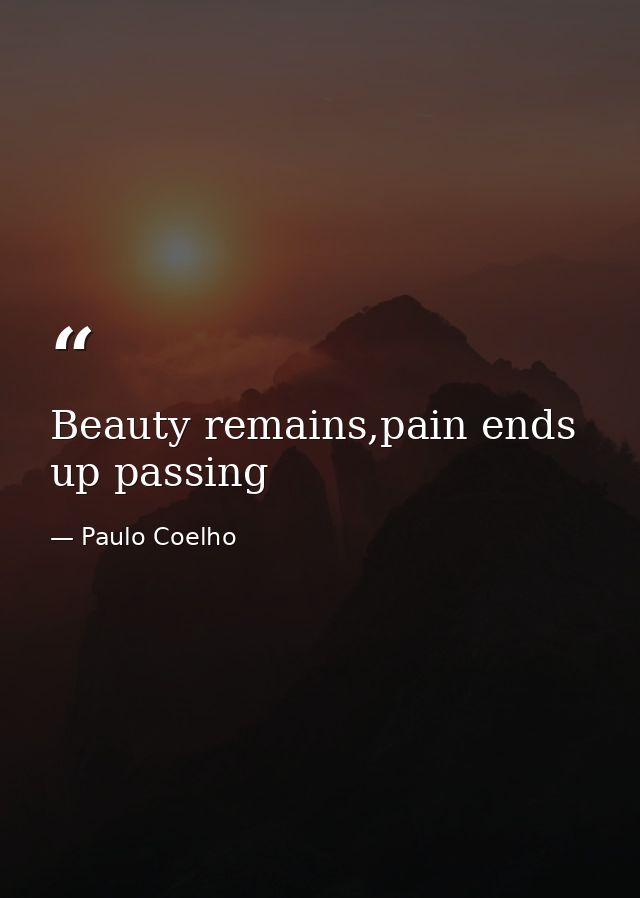 Beauty remains,pain ends up passing — Paulo Coelho