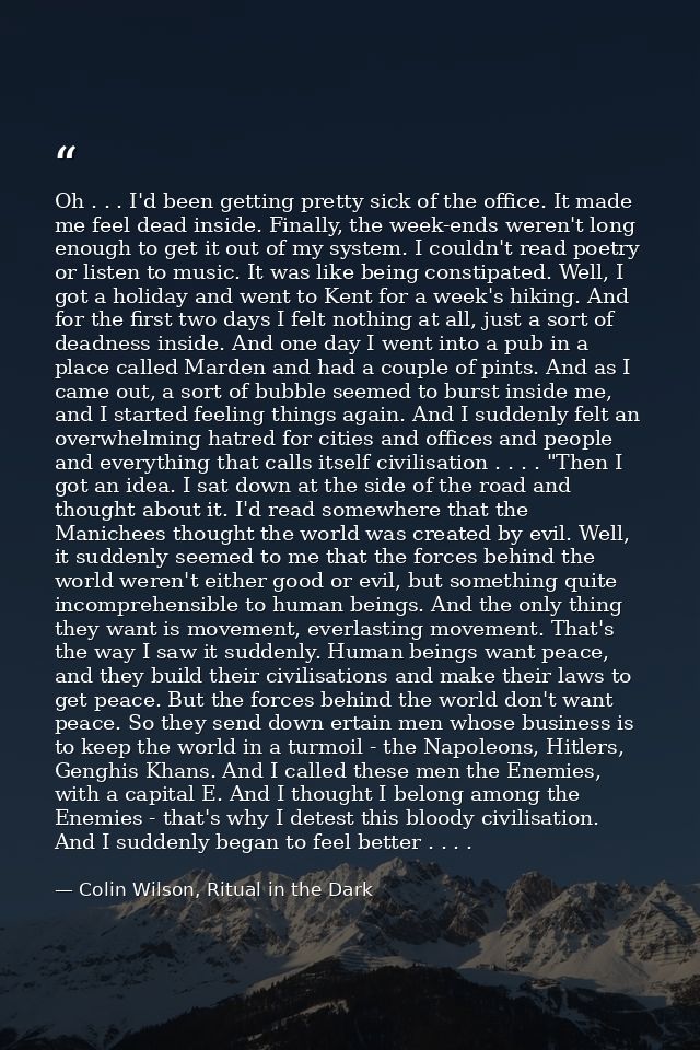 Oh . . . I'd been getting pretty sick of the office. It made me feel dead inside. Finally, the week-ends weren't long en — Colin Wilson, Ritual in the Dark