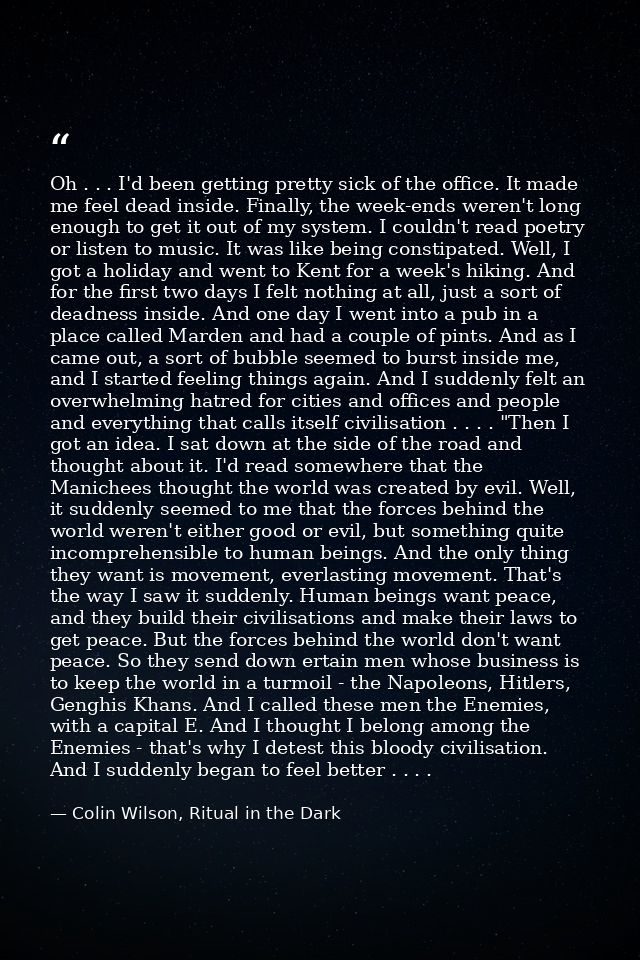 Oh . . . I'd been getting pretty sick of the office. It made me feel dead inside. Finally, the week-ends weren't long en — Colin Wilson, Ritual in the Dark