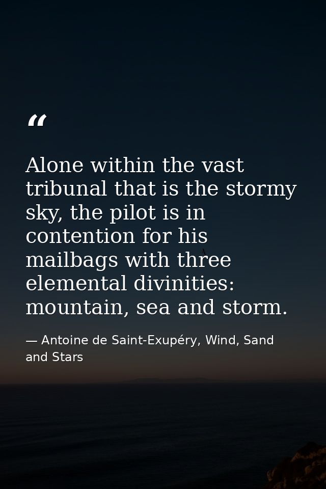 Alone within the vast tribunal that is the stormy sky, the pilot is in contention for his mailbags with three elemental  — Antoine de Saint-Exupéry, Wind, Sand and Stars