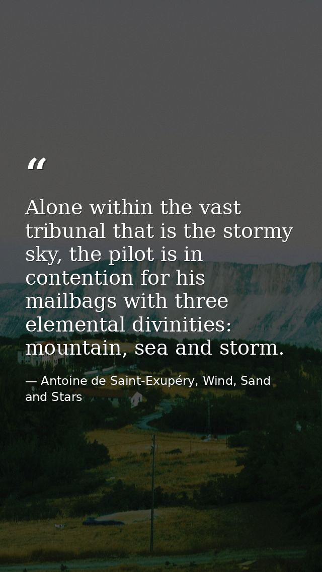 Alone within the vast tribunal that is the stormy sky, the pilot is in contention for his mailbags with three elemental  — Antoine de Saint-Exupéry, Wind, Sand and Stars