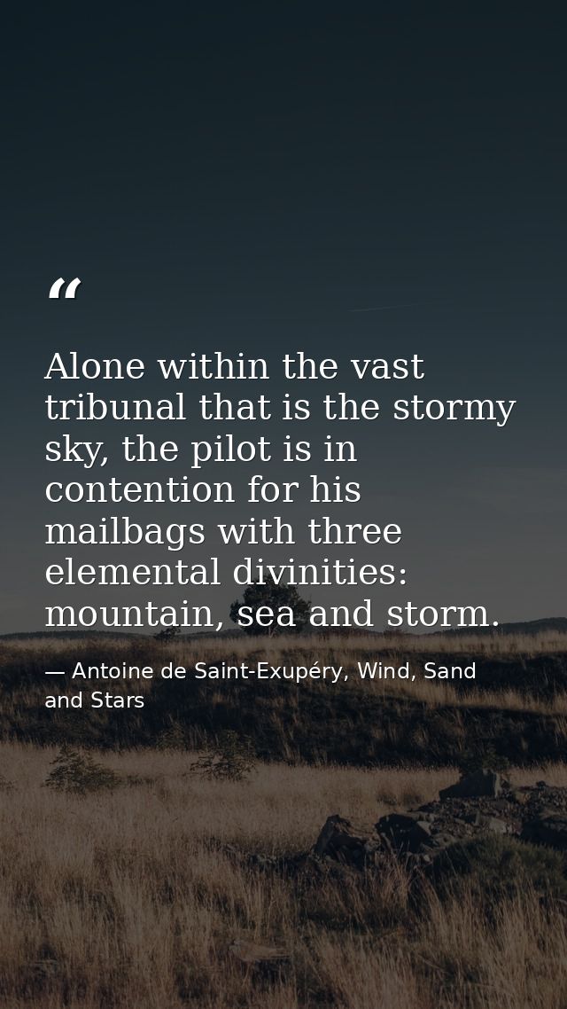 Alone within the vast tribunal that is the stormy sky, the pilot is in contention for his mailbags with three elemental  — Antoine de Saint-Exupéry, Wind, Sand and Stars