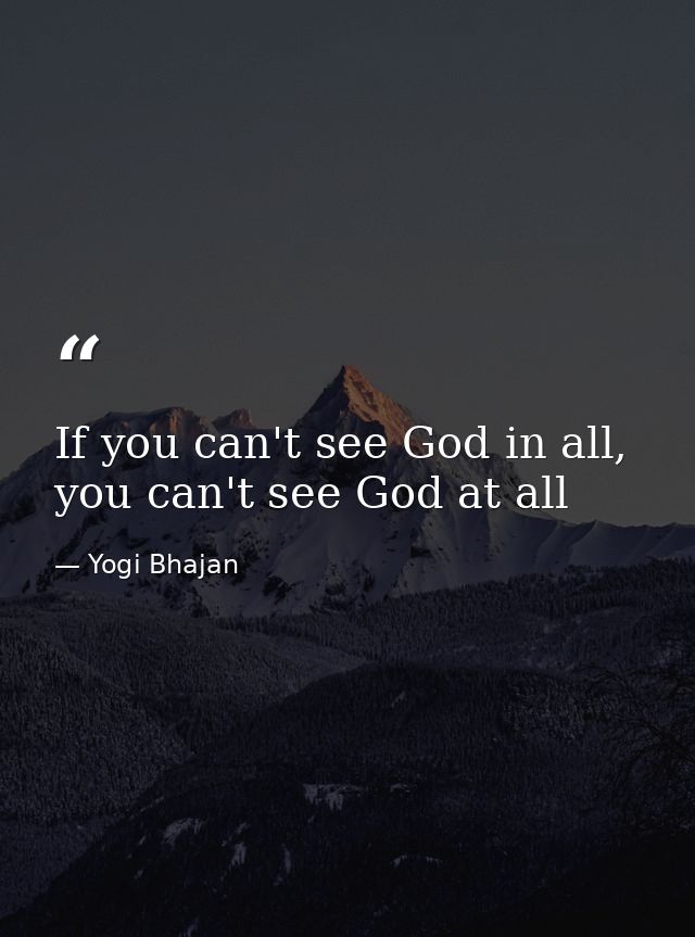 If you can't see God in all, you can't see God at all — Yogi Bhajan