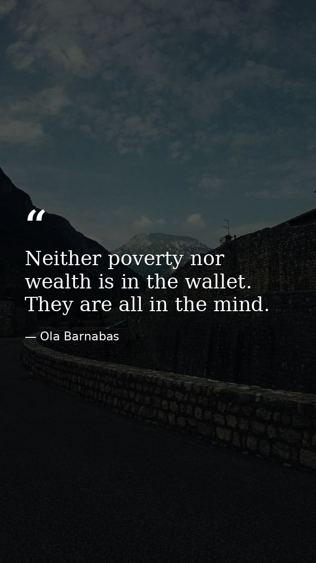 Neither poverty nor wealth is in the wallet. They are all in the mind. — Ola Barnabas