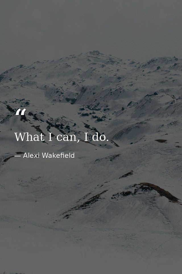 What I can, I do. — Alexi Wakefield
