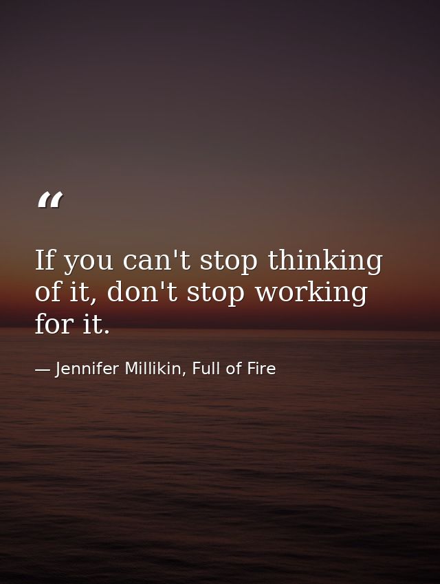 If you can't stop thinking of it, don't stop working for it. — Jennifer Millikin, Full of Fire