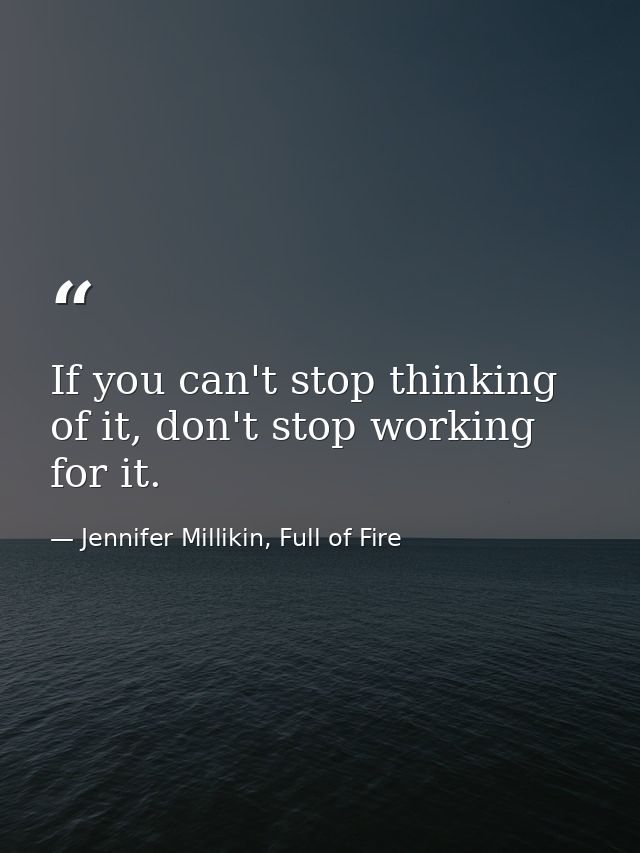If you can't stop thinking of it, don't stop working for it. — Jennifer Millikin, Full of Fire