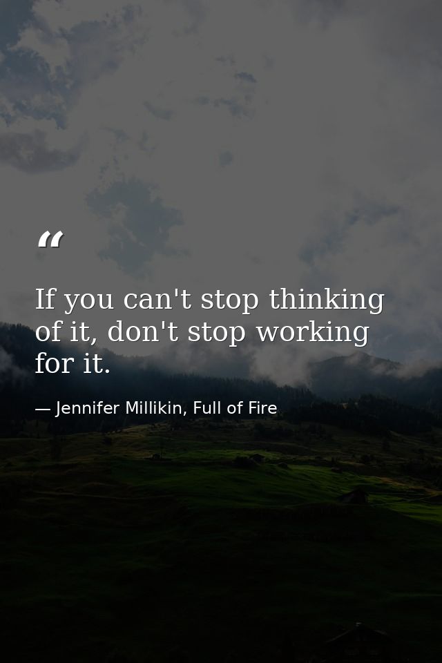 If you can't stop thinking of it, don't stop working for it. — Jennifer Millikin, Full of Fire