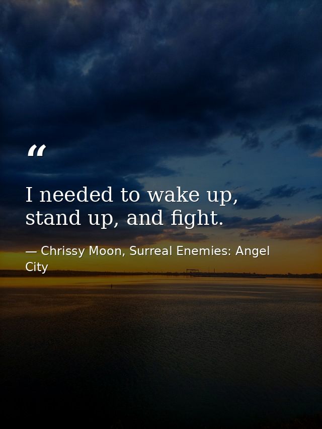 I needed to wake up, stand up, and fight. — Chrissy Moon, Surreal Enemies: Angel City