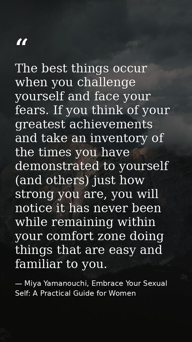 The best things occur when you challenge yourself and face your fears. If you think of your greatest achievements and ta — Miya Yamanouchi, Embrace Your Sexual Self: A Practical Guide for Women