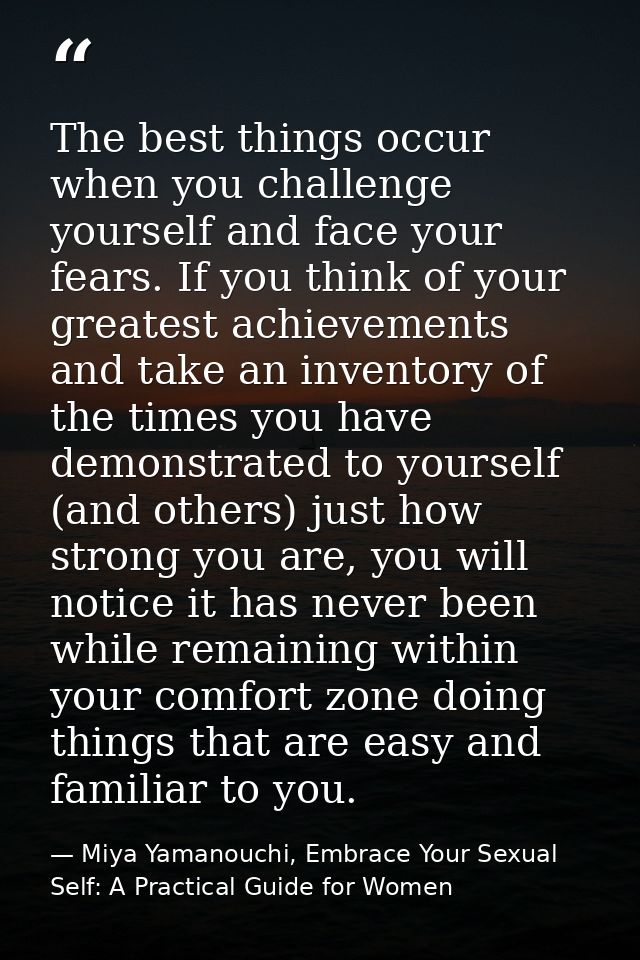 The best things occur when you challenge yourself and face your fears. If you think of your greatest achievements and ta — Miya Yamanouchi, Embrace Your Sexual Self: A Practical Guide for Women