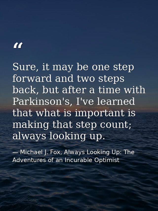 Sure, it may be one step forward and two steps back, but after a time with Parkinson's, I've learned that what is import — Michael J. Fox, Always Looking Up: The Adventures of an Incurable Optimist