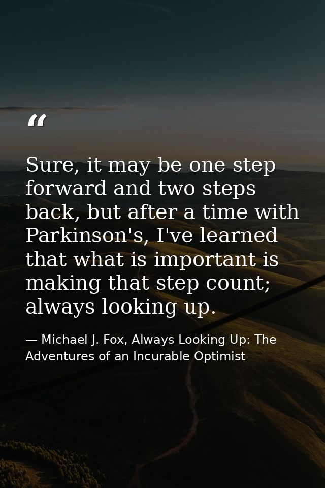 Sure, it may be one step forward and two steps back, but after a time with Parkinson's, I've learned that what is import — Michael J. Fox, Always Looking Up: The Adventures of an Incurable Optimist