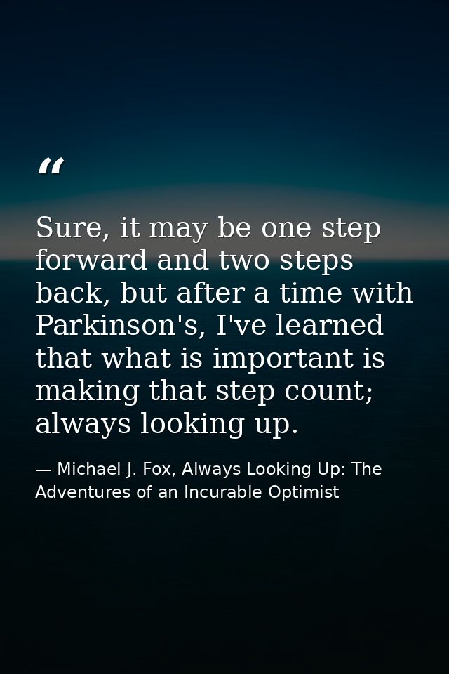 Sure, it may be one step forward and two steps back, but after a time with Parkinson's, I've learned that what is import — Michael J. Fox, Always Looking Up: The Adventures of an Incurable Optimist