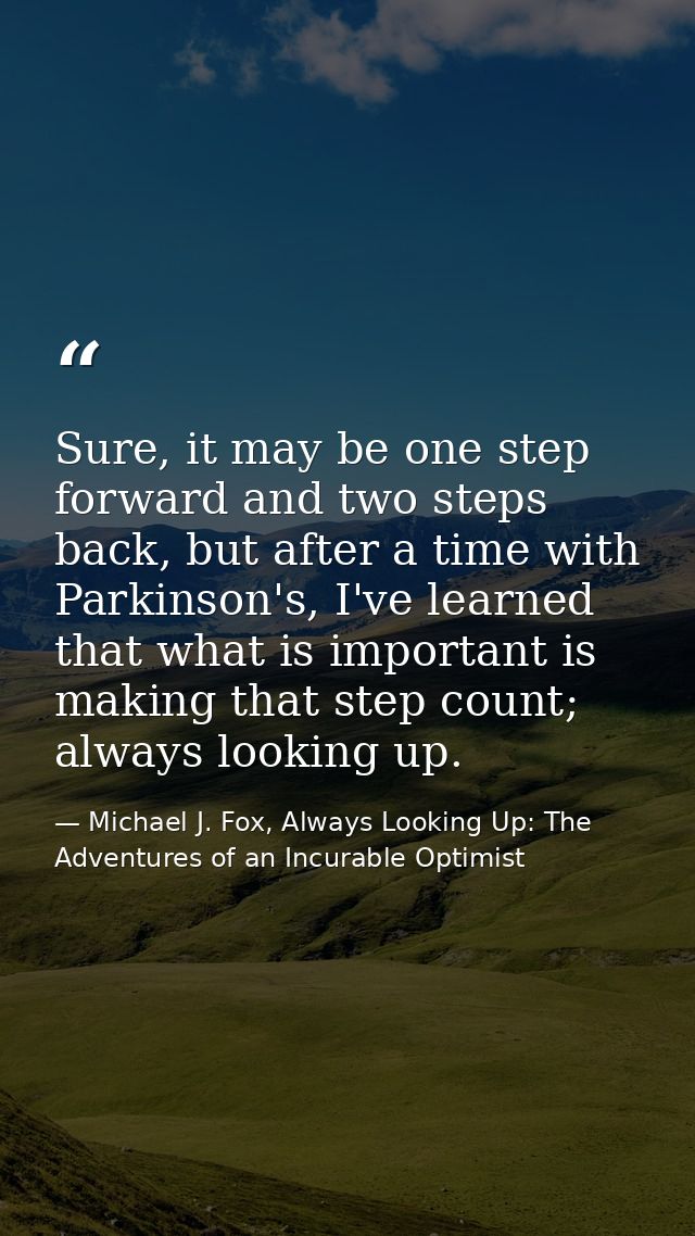 Sure, it may be one step forward and two steps back, but after a time with Parkinson's, I've learned that what is import — Michael J. Fox, Always Looking Up: The Adventures of an Incurable Optimist