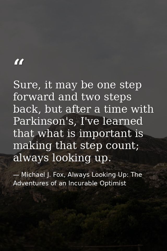 Sure, it may be one step forward and two steps back, but after a time with Parkinson's, I've learned that what is import — Michael J. Fox, Always Looking Up: The Adventures of an Incurable Optimist