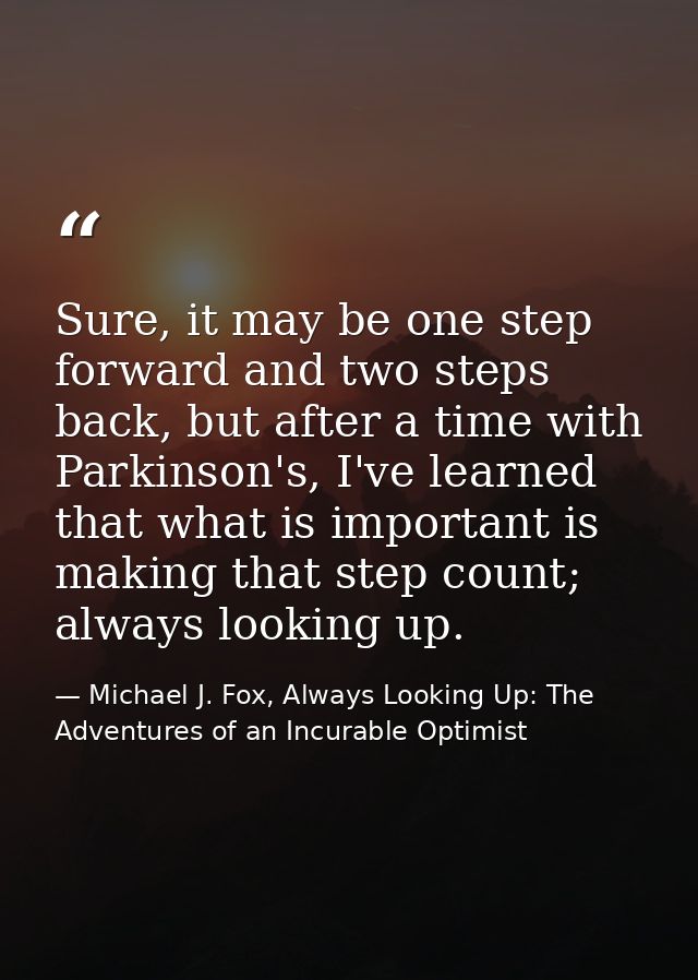 Sure, it may be one step forward and two steps back, but after a time with Parkinson's, I've learned that what is import — Michael J. Fox, Always Looking Up: The Adventures of an Incurable Optimist
