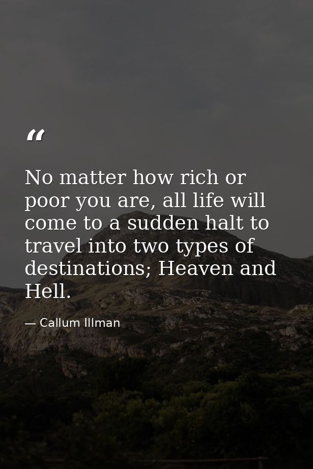 No matter how rich or poor you are, all life will come to a sudden halt to travel into two types of destinations; Heaven — Callum Illman