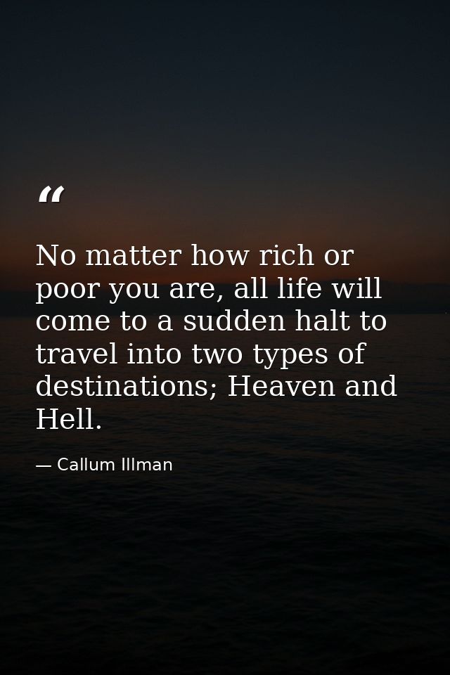 No matter how rich or poor you are, all life will come to a sudden halt to travel into two types of destinations; Heaven — Callum Illman