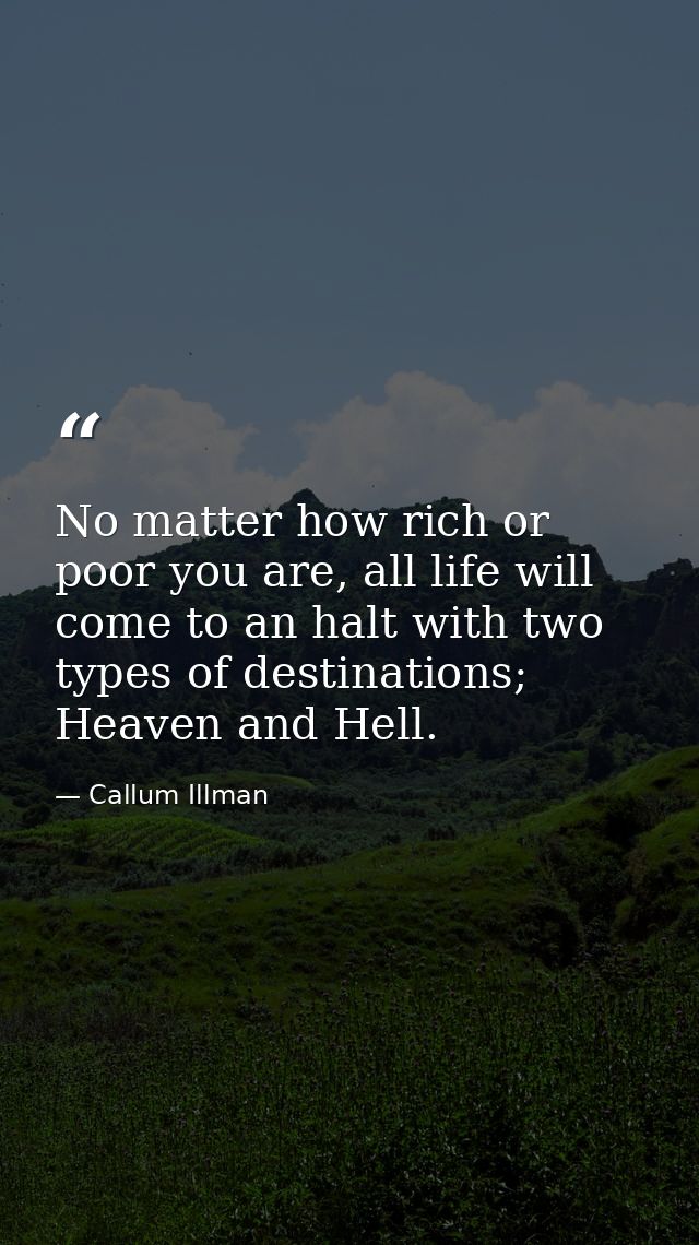 No matter how rich or poor you are, all life will come to an halt with two types of destinations; Heaven and Hell. — Callum Illman