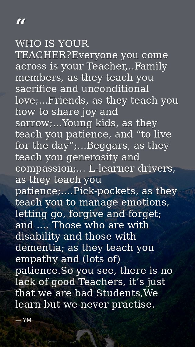 WHO IS YOUR TEACHER?Everyone you come across is your Teacher,..Family members, as they teach you sacrifice and unconditi — YM