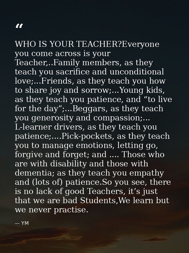 WHO IS YOUR TEACHER?Everyone you come across is your Teacher,..Family members, as they teach you sacrifice and unconditi — YM