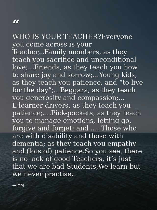 WHO IS YOUR TEACHER?Everyone you come across is your Teacher,..Family members, as they teach you sacrifice and unconditi — YM