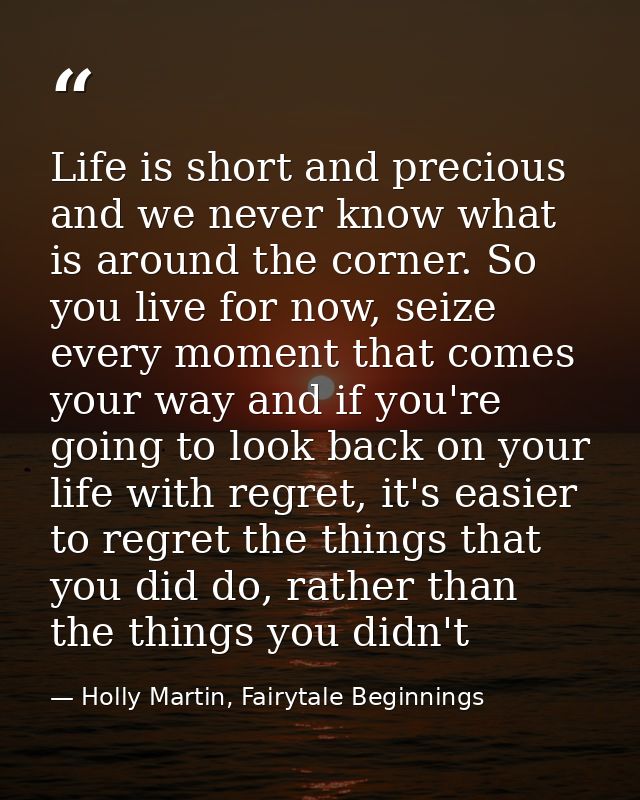 Life is short and precious and we never know what is around the corner. So you live for now, seize every moment that com — Holly Martin, Fairytale Beginnings