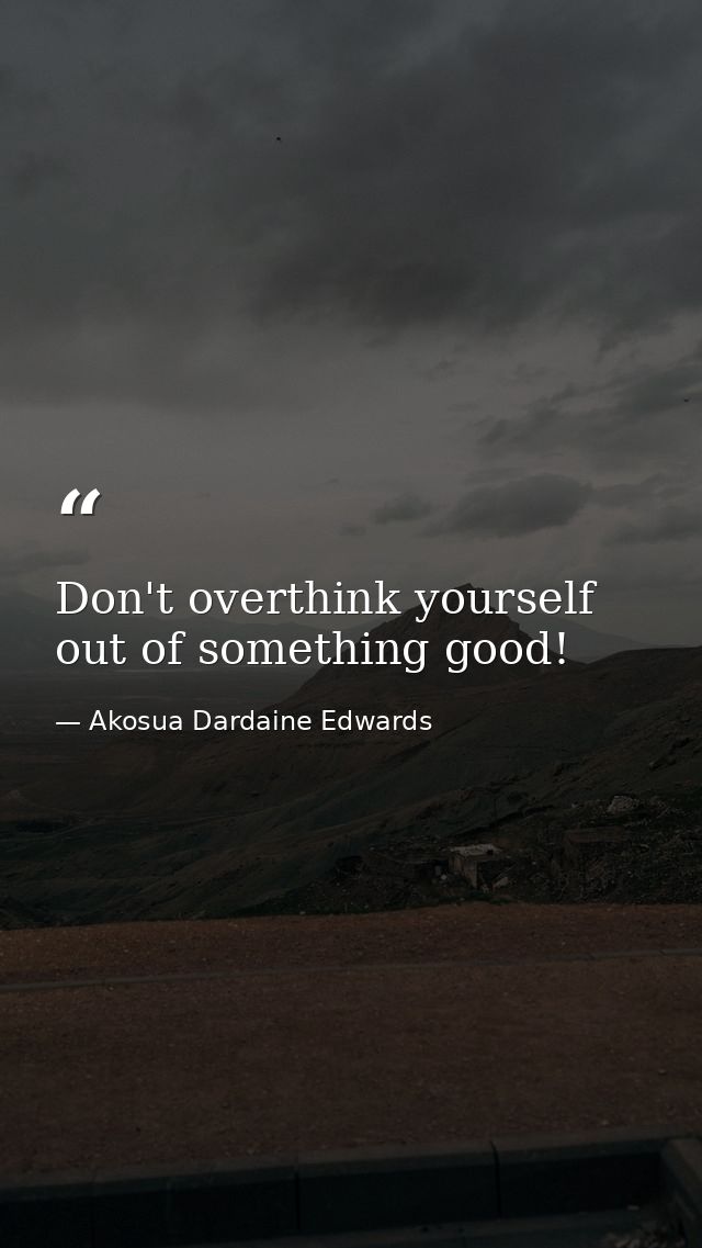 Don't overthink yourself out of something good! — Akosua Dardaine Edwards