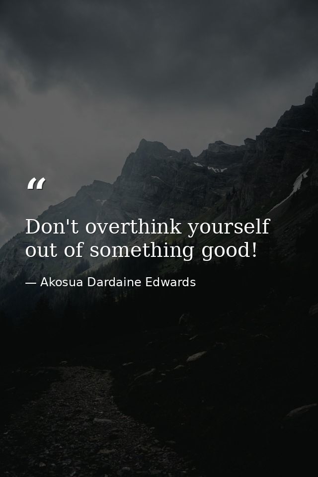 Don't overthink yourself out of something good! — Akosua Dardaine Edwards