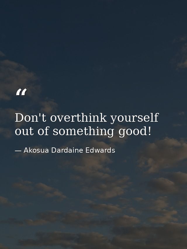 Don't overthink yourself out of something good! — Akosua Dardaine Edwards