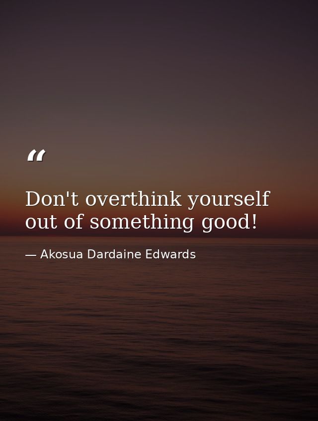 Don't overthink yourself out of something good! — Akosua Dardaine Edwards